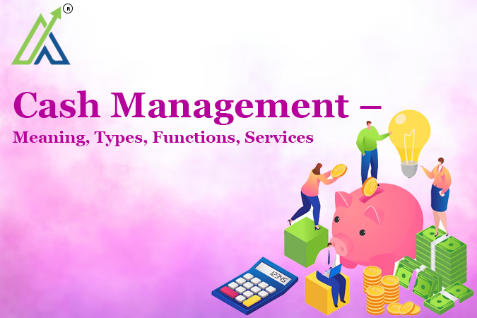 Cash Management – Meaning, Types, Functions, Services