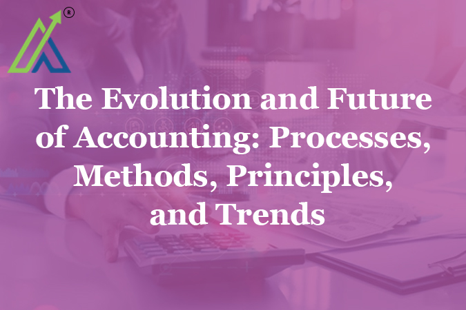 The Evolution and Future of Accounting: Processes, Methods, Principles, and Trends