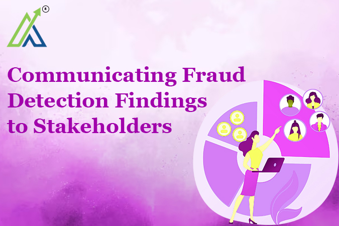 Communicating Fraud Detection Findings to Stakeholders